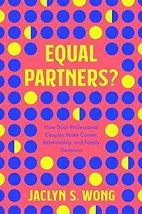 Equal Partners?: How Dual-Professional Couples Make Career, Relationship, and Family Decisions