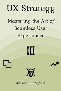 UX Strategy: Mastering the Art of Seamless User Experiences