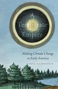 A Temperate Empire: Making Climate Change in Early America