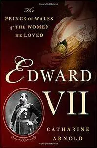 Edward VII: The Prince of Wales and the Women He Loved