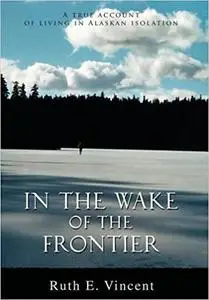 In the Wake of the Frontier: A True Account of Living in Alaskan Isolation