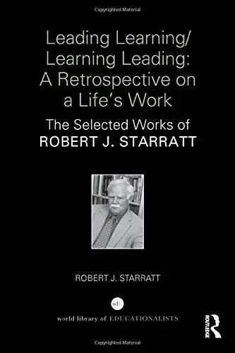 Leading Learning/Learning Leading: A retrospective on a life's work: The selected works of Robert J. Starratt