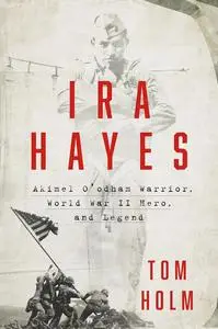 Ira Hayes: The Akimel O'odham Warrior, World War II, and the Price of Heroism