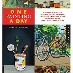 One Painting A Day: A 6-Week Course in Observational Painting: Creating Extraordinary Paintings from Everyday... [Repost]