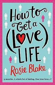 «How to Get a (Love) Life» by Rosie Blake