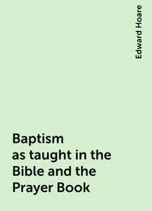 «Baptism as taught in the Bible and the Prayer Book» by Edward Hoare