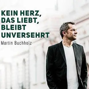 Martin Buchholz - Kein Herz, das liebt, bleibt unversehrt (2018)