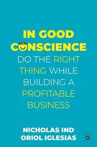 In Good Conscience: Do the Right Thing While Building a Profitable Business