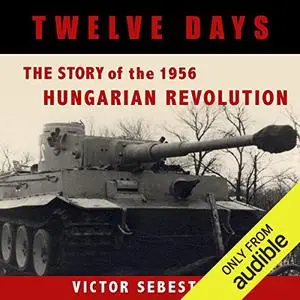 Twelve Days: The Story of the 1956 Hungarian Revolution [Audiobook]