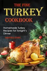 The Fine Turkey Cookbook: Homemade Turkey Recipes for Tonight's Dinner