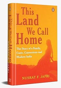 This Land We Call Home: The Story Of A Family, Caste, Conversions And Modern India