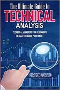 The Ultimate Guide to Technical Analysis: Technical Analysis for Beginners to Make Trading Profitable