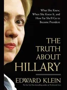 The Truth About Hillary: What She Knew, When She Knew It, and How Far She'll Go to Become President