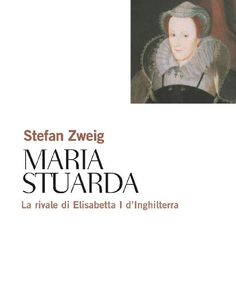 Stefan Zweig - Maria Stuarda. La rivale di Elisabetta I d'Inghilterra (2001)