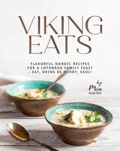 Viking Eats: Flavorful Nordic Recipes for a Lothbrok Family Feast – Eat, Drink Be Merry, Skol!