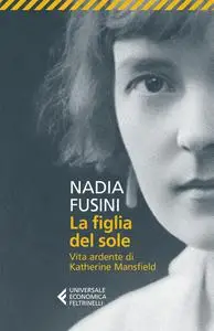 Nadia Fusini - La figlia del sole. Vita ardente di Katherine Mansfield