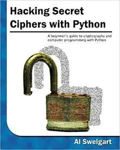 Hacking Secret Ciphers with Python: A beginner's guide to cryptography and computer programming with Python [Repost]