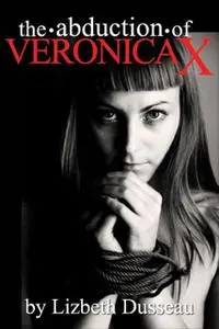 «The Abduction of Veronica X» by Lizbeth Dusseau