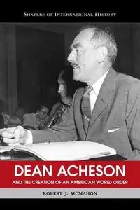 Dean Acheson and the Creation of an American World Order