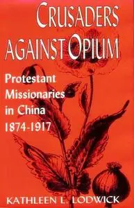 Crusaders Against Opium: Protestant Missionaries in China, 1874-1917