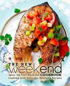 The New Weekend Cookbook: Spice Up Your Weekend Cooking with Delicious Weekend Recipes