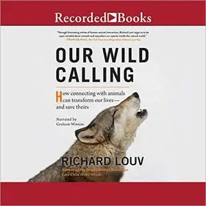Our Wild Calling: How Connecting with Animals Can Transform Our Lives - and Save Theirs [Audiobook]