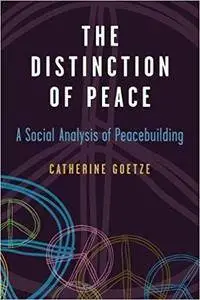 The Distinction of Peace: A Social Analysis of Peacebuilding (Configurations: Critical Studies of World Politics)