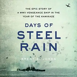Days of Steel Rain: The Epic Story of a WWII Vengeance Ship in the Year of the Kamikaze [Audiobook]
