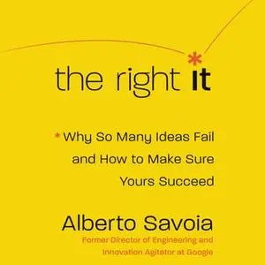 «The Right It: Why So Many Ideas Fail and How to Make Sure Yours Succeed» by Alberto Savoia