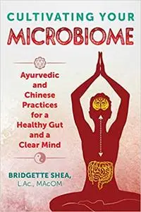 Cultivating Your Microbiome: Ayurvedic and Chinese Practices for a Healthy Gut and a Clear Mind