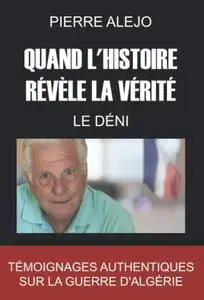 Pierre Alejo, "Quand l'histoire révèle la vérité - Le Déni: Témoignages authentiques sur la guerre d’Algérie"