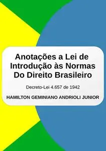 «Anotações A Lei De Introdução Às Normas Do Direito Brasileiro» by Hamilton Geminiano Andrioli Junior