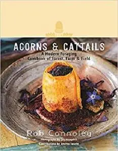 Acorns & Cattails: A Modern Foraging Cookbook of Forest, Farm & Field