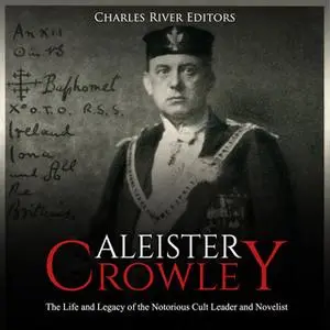 «Aleister Crowley: The Life and Legacy of the Notorious Cult Leader and Novelist» by Charles River Editors