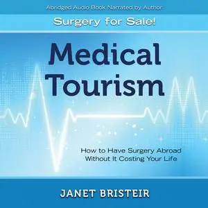 «Medical Tourism - Surgery for Sale!: How to Have Surgery Abroad Without It Costing Your Life» by Janet Bristeir