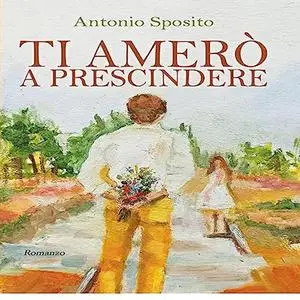 «Ti amerò a prescindere» by Antonio Sposito