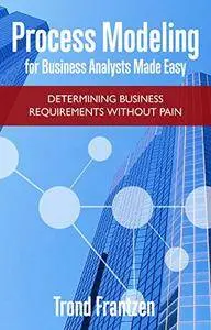 Process Modeling for Business Analysts Made Easy: Determining Business Requirements without Pain [Print Replica]