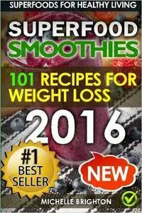 Superfood Smoothies: The 101 Best Super Smoothie Recipes for Healthy Living and Weight Loss