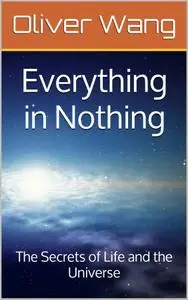 Everything in Nothing: The Secrets of Life and the Universe