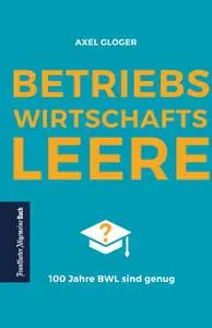 «BetriebswirtschaftsLEERE: 100 Jahre BWL sind genug» by Axel Gloger