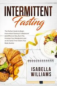 Intermittent Fasting: The Perfect Guide to Begin Intermittent Fasting in a Balanced and Effective Way