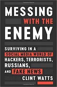 Messing with the Enemy: Surviving in a Social Media World of Hackers, Terrorists, Russians, and Fake News