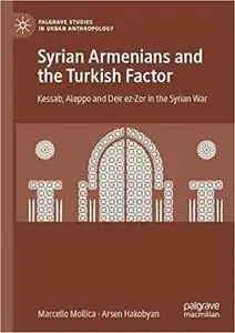 Syrian Armenians and the Turkish Factor: Kessab, Aleppo and Deir ez-Zor in the Syrian War