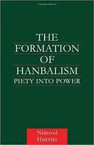 The Formation of Hanbalism: Piety into Power