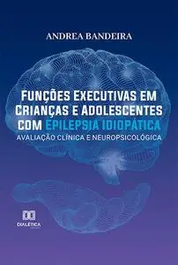«Funções executivas em crianças e adolescentes com epilepsia idiopática» by Andrea Bandeira de Lima