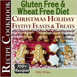 Gluten Free Christmas Holiday Festive Feasts & Treats 100+ Recipe Cookbook: Gifts, Cakes, Baking, Cookies from Around th