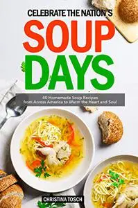 Celebrate the Nation's Soup Days: 40 Homemade Soup Recipes from Across America to Warm the Heart and Soul