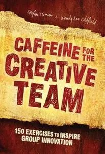 «Caffeine for the Creative Team: 200 Exercises to Inspire Group Innovation» by Stefan Murnaw,Wendy Lee Oldfield