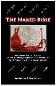 The Naked Bible: An Irreverent Exposure of Bible Verses, Versions, and Meanings that Preachers Dishonestly Ignore