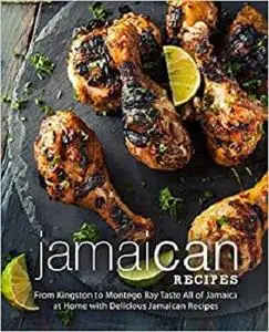 Jamaican Recipes: From Kingston to Montego Bay Taste All of Jamaica at Home with Delicious Jamaican Recipes (2nd Edition)